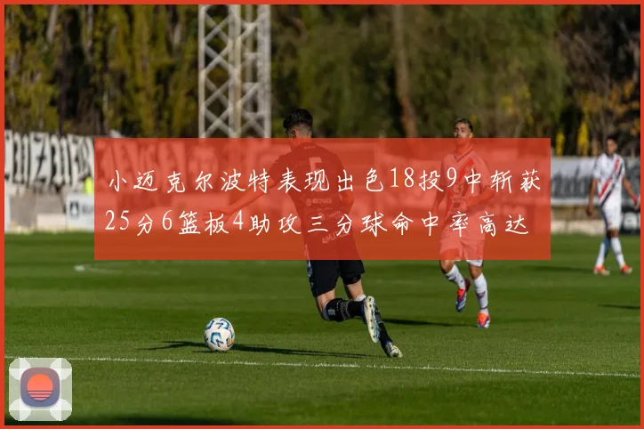 小迈克尔波特表现出色18投9中斩获25分6篮板4助攻三分球命中率高达44