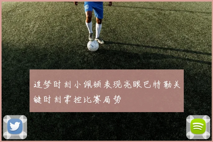 追梦时刻小佩顿表现亮眼巴特勒关键时刻掌控比赛局势