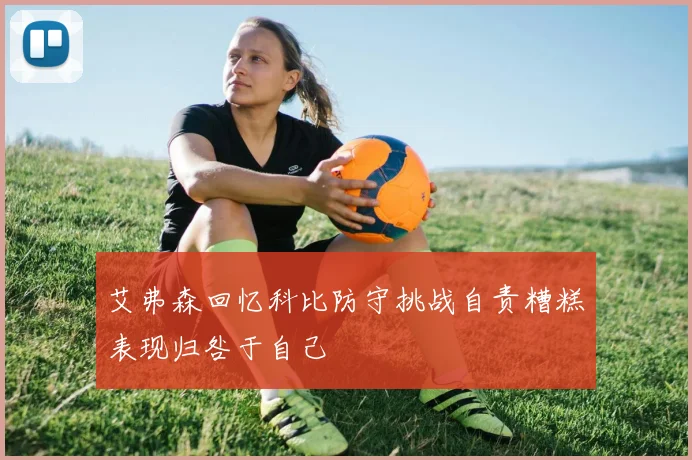 艾弗森回忆科比防守挑战自责糟糕表现归咎于自己