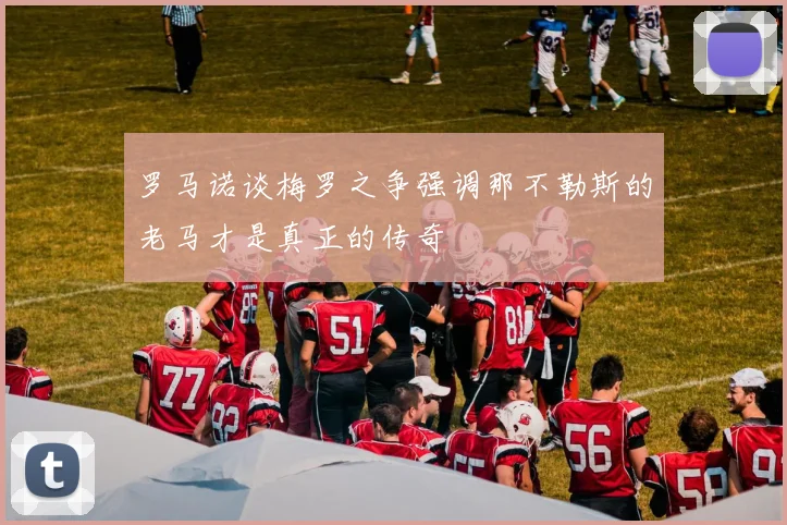 罗马诺谈梅罗之争强调那不勒斯的老马才是真正的传奇