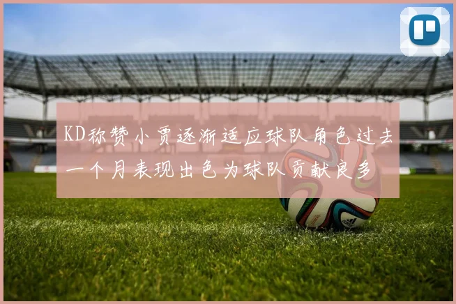 KD称赞小贾逐渐适应球队角色过去一个月表现出色为球队贡献良多