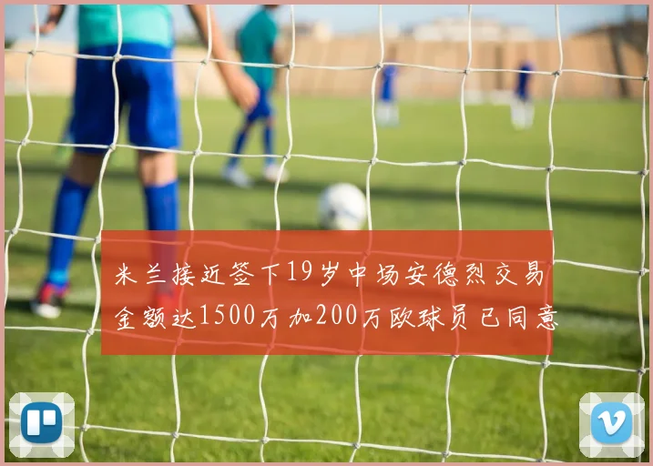米兰接近签下19岁中场安德烈交易金额达1500万加200万欧球员已同意