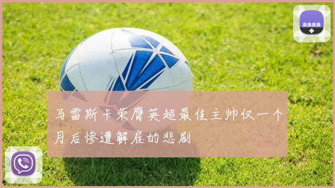 马雷斯卡荣膺英超最佳主帅仅一个月后惨遭解雇的悲剧