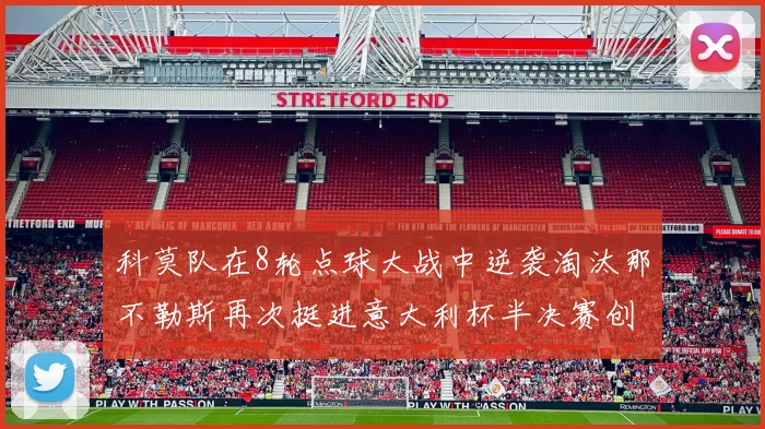 科莫队在8轮点球大战中逆袭淘汰那不勒斯再次挺进意大利杯半决赛创造历史