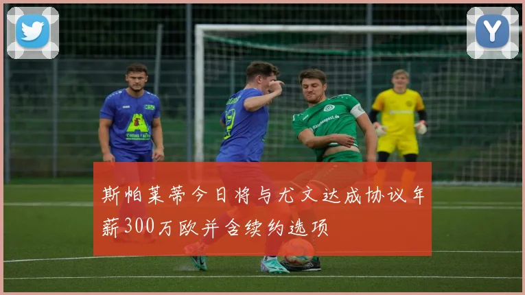 斯帕莱蒂今日将与尤文达成协议年薪300万欧并含续约选项