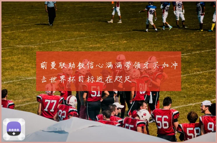 前曼联助教信心满满带领牙买加冲击世界杯目标近在咫尺