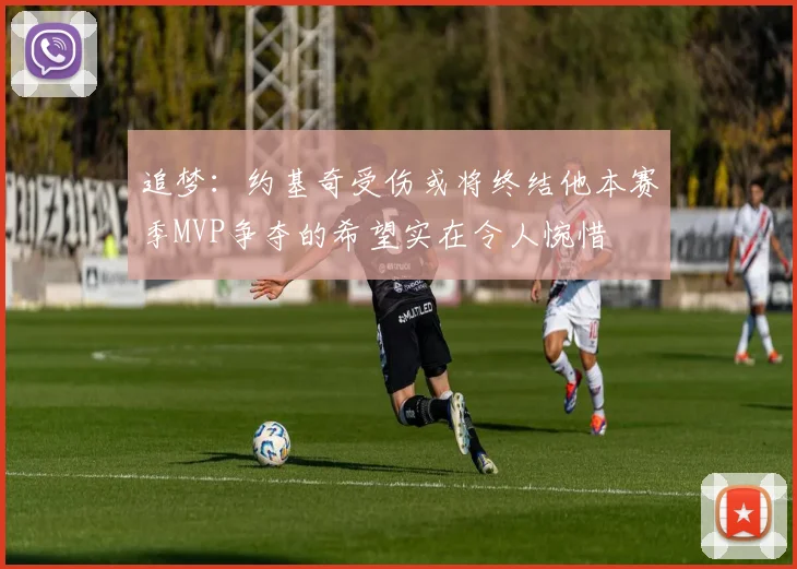 追梦：约基奇受伤或将终结他本赛季MVP争夺的希望实在令人惋惜