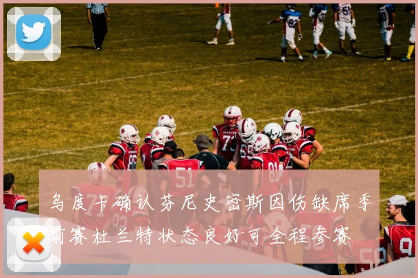 乌度卡确认芬尼史密斯因伤缺席季前赛杜兰特状态良好可全程参赛